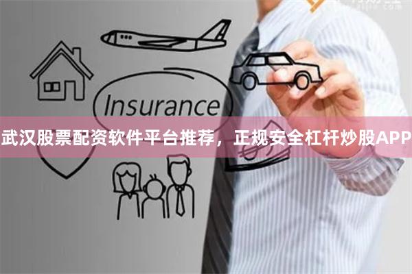 武漢股票配資軟件平臺推薦，正規安全杠桿炒股APP